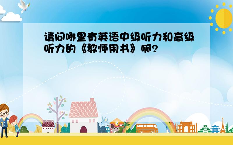 请问哪里有英语中级听力和高级听力的《教师用书》啊?