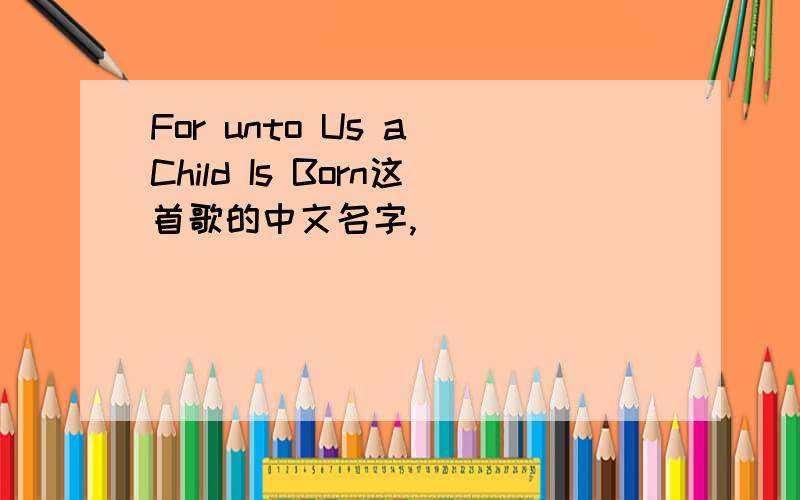 For unto Us a Child Is Born这首歌的中文名字,