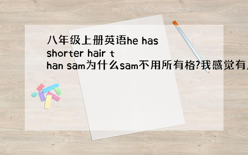 八年级上册英语he has shorter hair than sam为什么sam不用所有格?我感觉有点怪啊,高手回答!