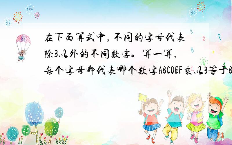 在下面算式中，不同的字母代表除3以外的不同数字。算一算，每个字母都代表哪个数字ABCDEF乘以3等于BCDEFA 请老师