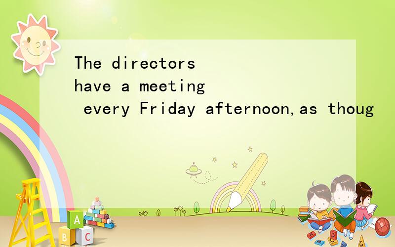 The directors have a meeting every Friday afternoon,as thoug