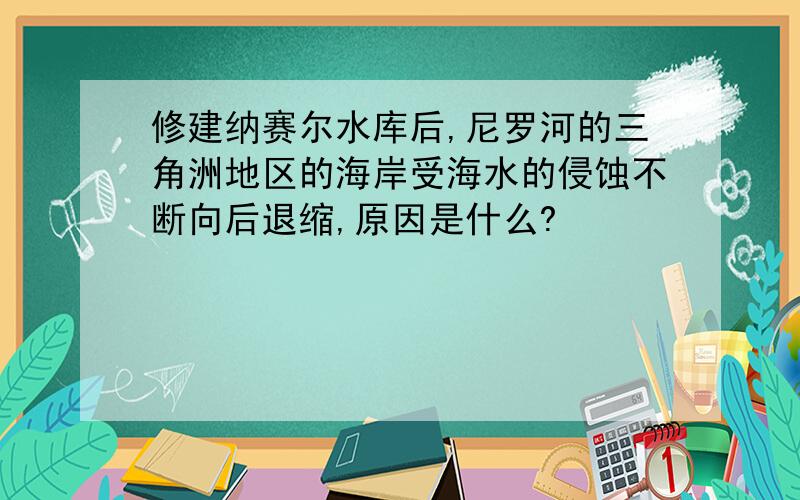 修建纳赛尔水库后,尼罗河的三角洲地区的海岸受海水的侵蚀不断向后退缩,原因是什么?