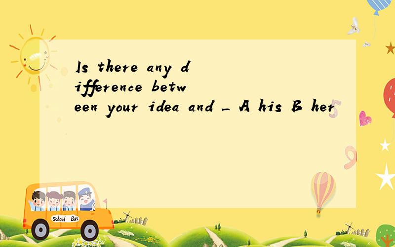 Is there any difference between your idea and _ A his B her