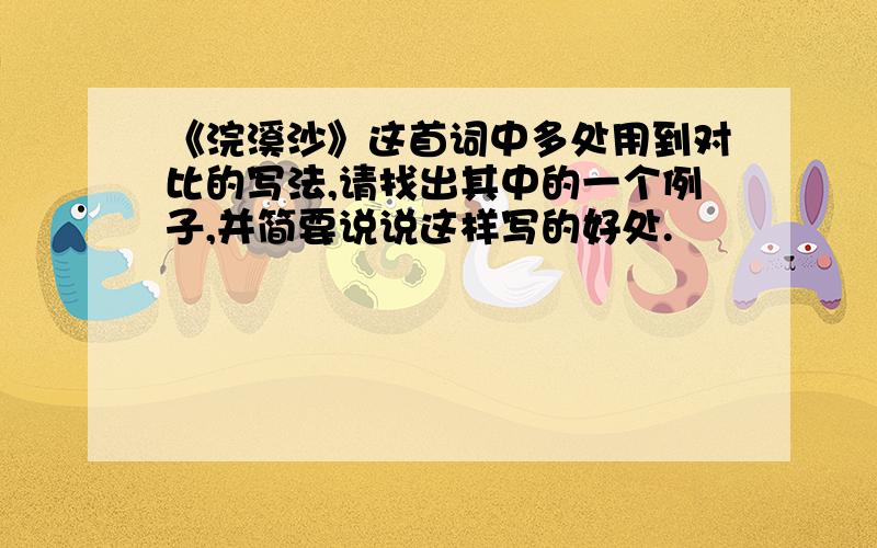 《浣溪沙》这首词中多处用到对比的写法,请找出其中的一个例子,并简要说说这样写的好处.