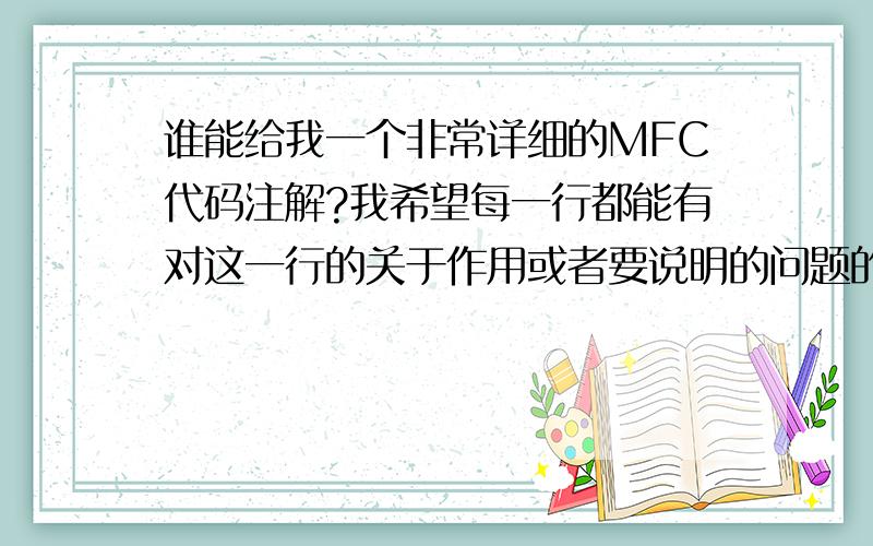 谁能给我一个非常详细的MFC代码注解?我希望每一行都能有对这一行的关于作用或者要说明的问题的解释!