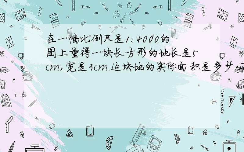 在一幅比例尺是1：4000的图上量得一块长方形的地长是5cm,宽是3cm.这块地的实际面积是多少公顷.