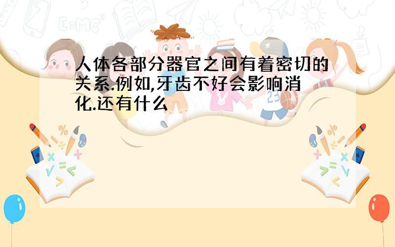 人体各部分器官之间有着密切的关系.例如,牙齿不好会影响消化.还有什么