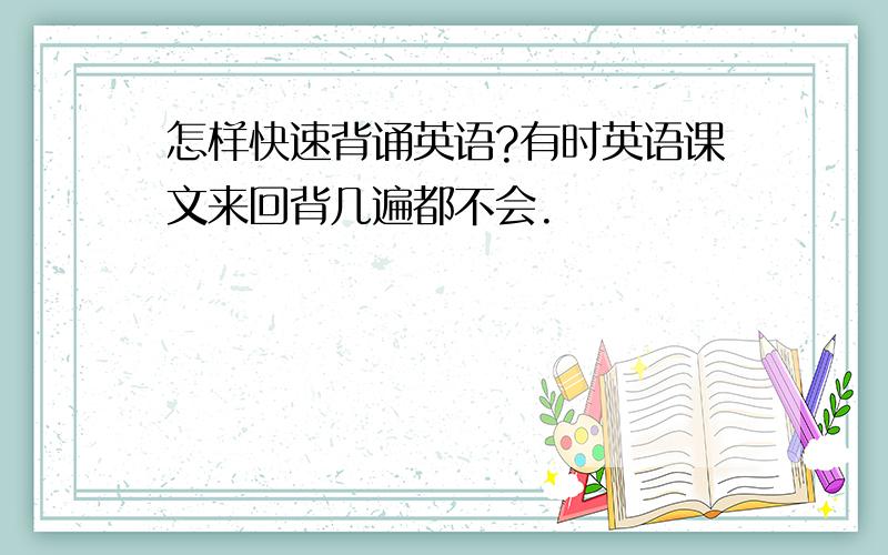 怎样快速背诵英语?有时英语课文来回背几遍都不会.