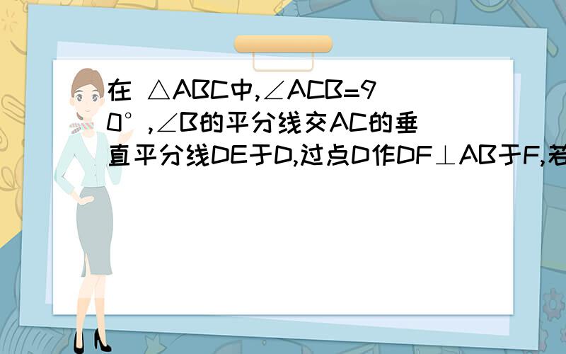 在 △ABC中,∠ACB=90°,∠B的平分线交AC的垂直平分线DE于D,过点D作DF⊥AB于F,若AF=6,BF=28