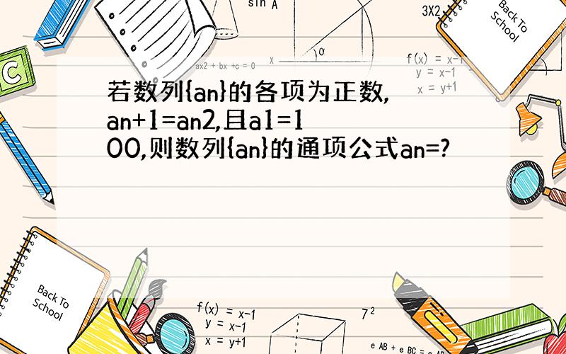 若数列{an}的各项为正数,an+1=an2,且a1=100,则数列{an}的通项公式an=?