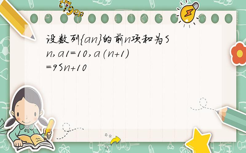 设数列{an}的前n项和为Sn,a1=10,a(n+1)=9Sn+10