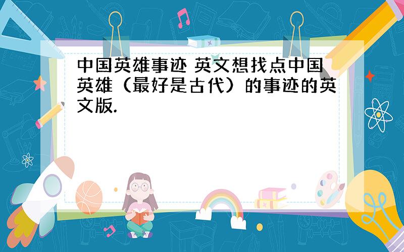 中国英雄事迹 英文想找点中国英雄（最好是古代）的事迹的英文版.