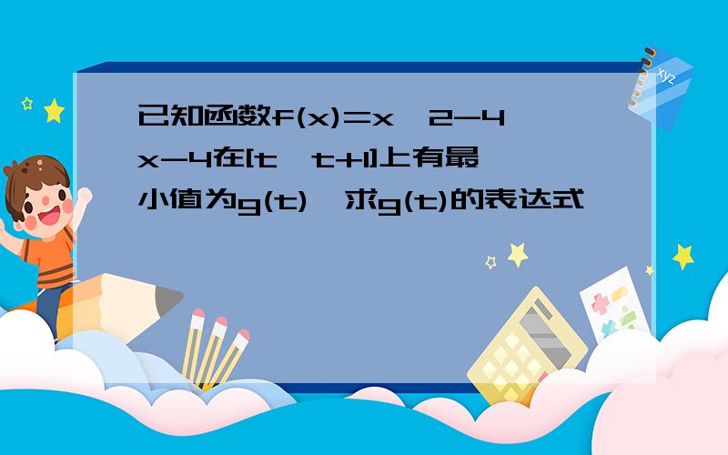 已知函数f(x)=x^2-4x-4在[t,t+1]上有最小值为g(t),求g(t)的表达式