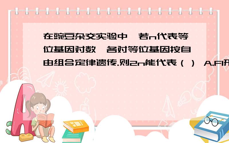 在豌豆杂交实验中,若n代表等位基因对数,各对等位基因按自由组合定律遗传.则2n能代表（） A.F1形成配子