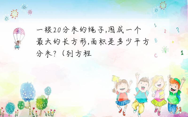 一根20分米的绳子,围成一个最大的长方形,面积是多少平方分米?（列方程