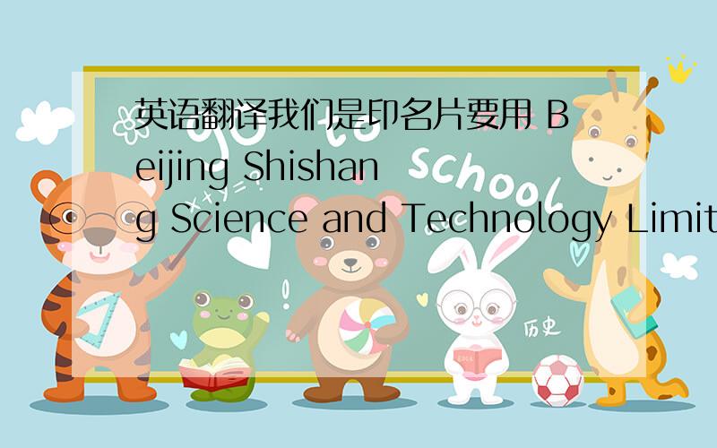 英语翻译我们是印名片要用 Beijing Shishang Science and Technology Limited