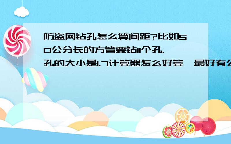 防盗网钻孔怎么算间距?比如50公分长的方管要钻11个孔.孔的大小是1.7计算器怎么好算,最好有公式!