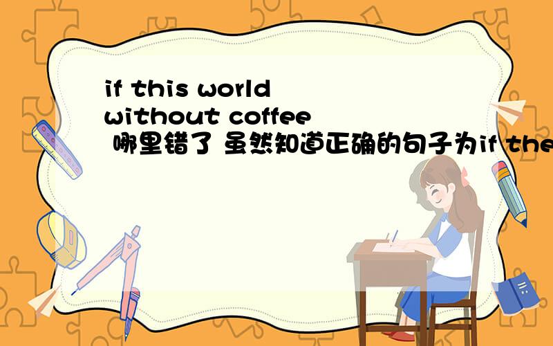 if this world without coffee 哪里错了 虽然知道正确的句子为if there is no c