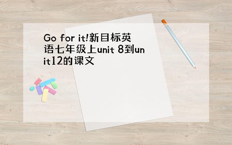 Go for it!新目标英语七年级上unit 8到unit12的课文