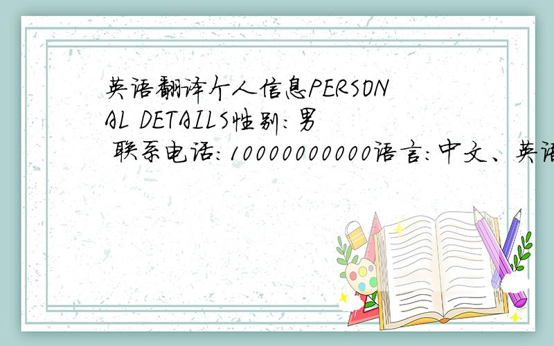 英语翻译个人信息PERSONAL DETAILS性别:男 联系电话：10000000000语言:中文、英语工作经验WOR