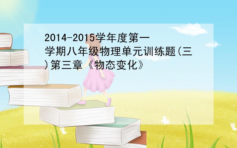 2014-2015学年度第一学期八年级物理单元训练题(三)第三章《物态变化》