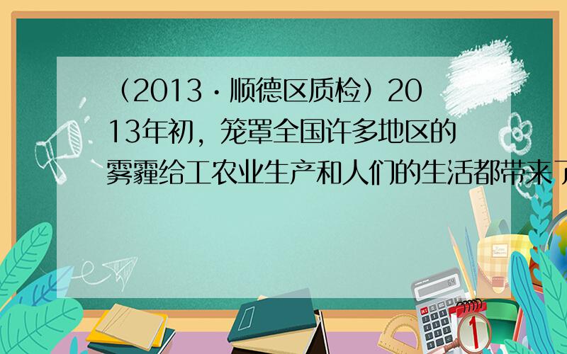 （2013•顺德区质检）2013年初，笼罩全国许多地区的雾霾给工农业生产和人们的生活都带来了极大的影响．为了减轻这种天气