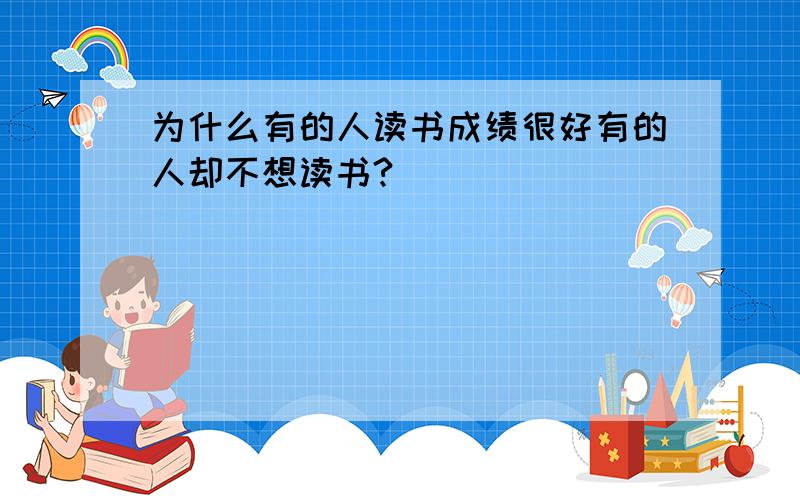 为什么有的人读书成绩很好有的人却不想读书?