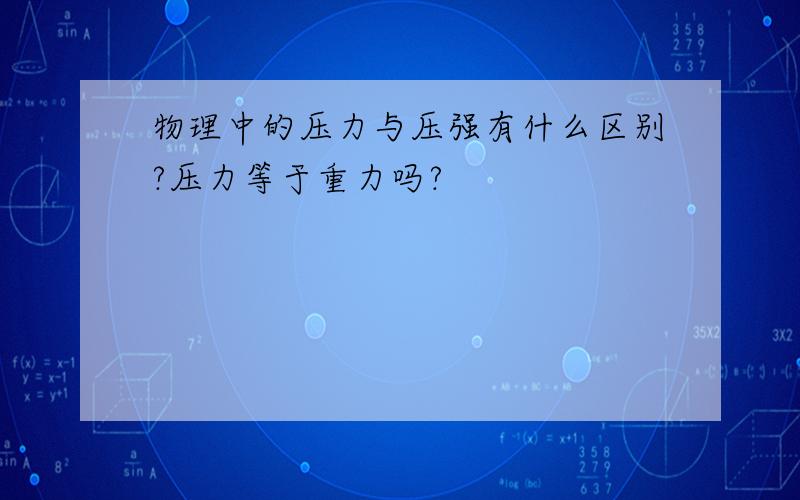 物理中的压力与压强有什么区别?压力等于重力吗?