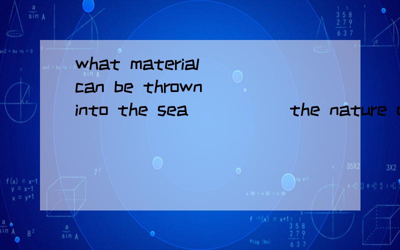 what material can be thrown into the sea _____the nature of