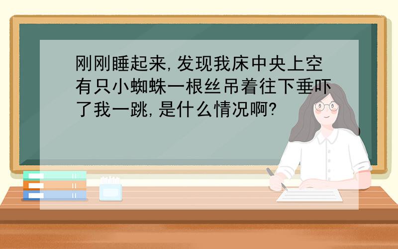 刚刚睡起来,发现我床中央上空有只小蜘蛛一根丝吊着往下垂吓了我一跳,是什么情况啊?