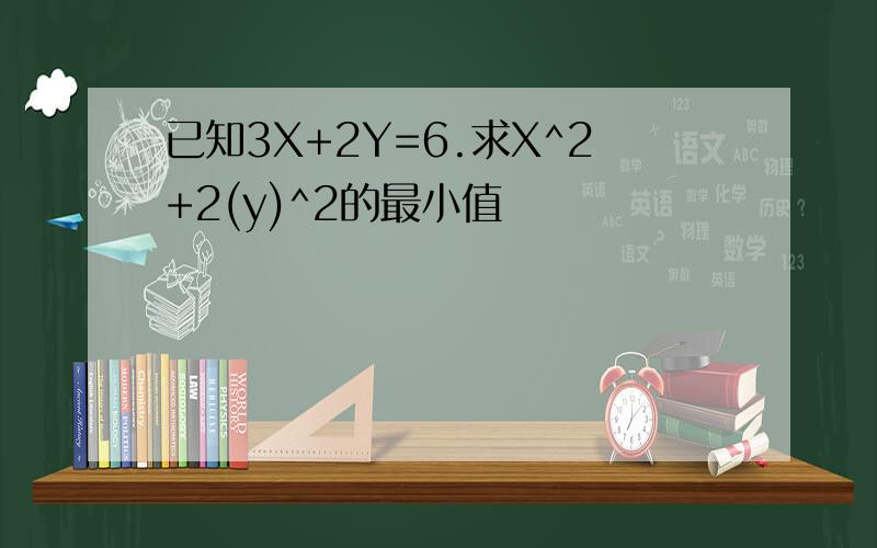 已知3X+2Y=6.求X^2+2(y)^2的最小值