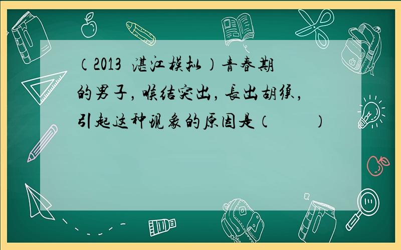 （2013•湛江模拟）青春期的男子，喉结突出，长出胡须，引起这种现象的原因是（　　）