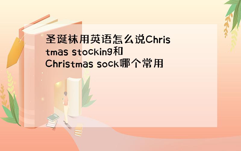 圣诞袜用英语怎么说Christmas stocking和Christmas sock哪个常用