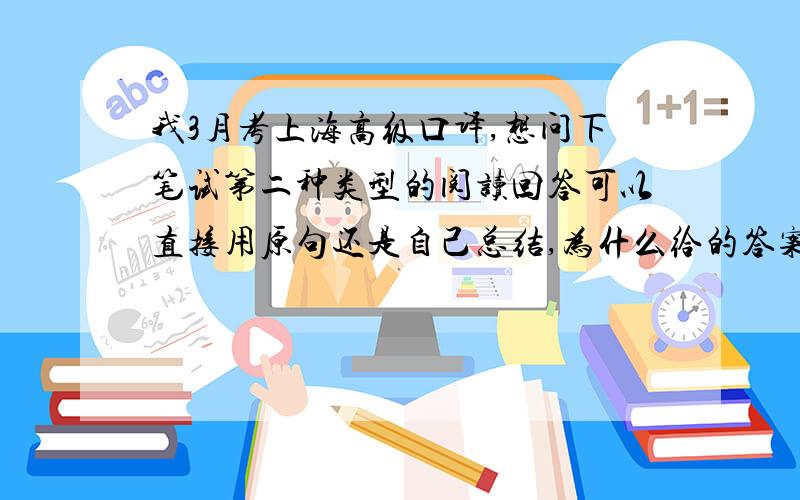 我3月考上海高级口译,想问下笔试第二种类型的阅读回答可以直接用原句还是自己总结,为什么给的答案这么多