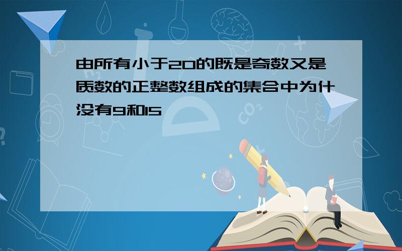 由所有小于20的既是奇数又是质数的正整数组成的集合中为什没有9和15