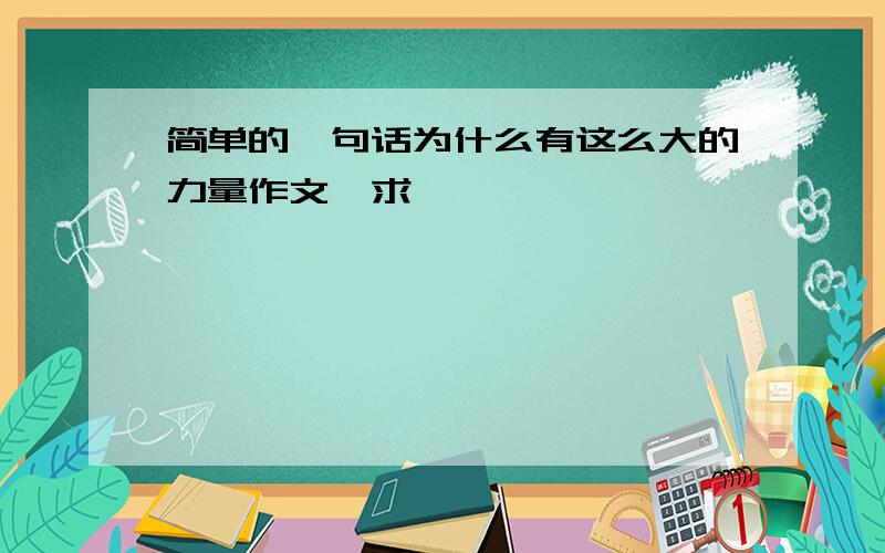 简单的一句话为什么有这么大的力量作文【求】