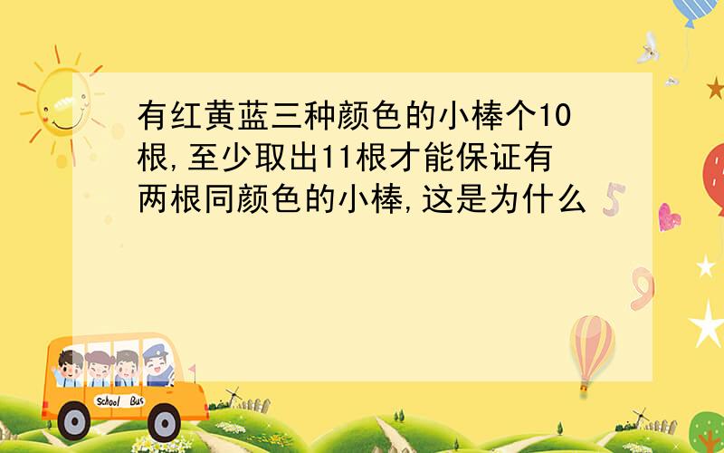 有红黄蓝三种颜色的小棒个10根,至少取出11根才能保证有两根同颜色的小棒,这是为什么