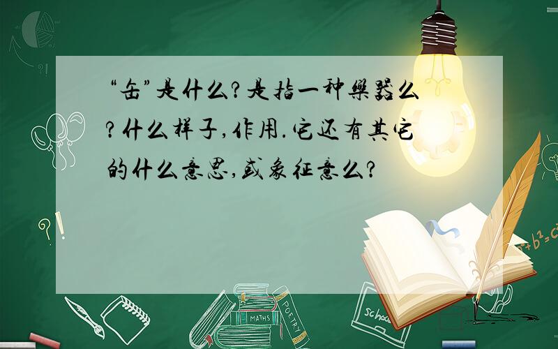 “缶”是什么?是指一种乐器么?什么样子,作用.它还有其它的什么意思,或象征意么?