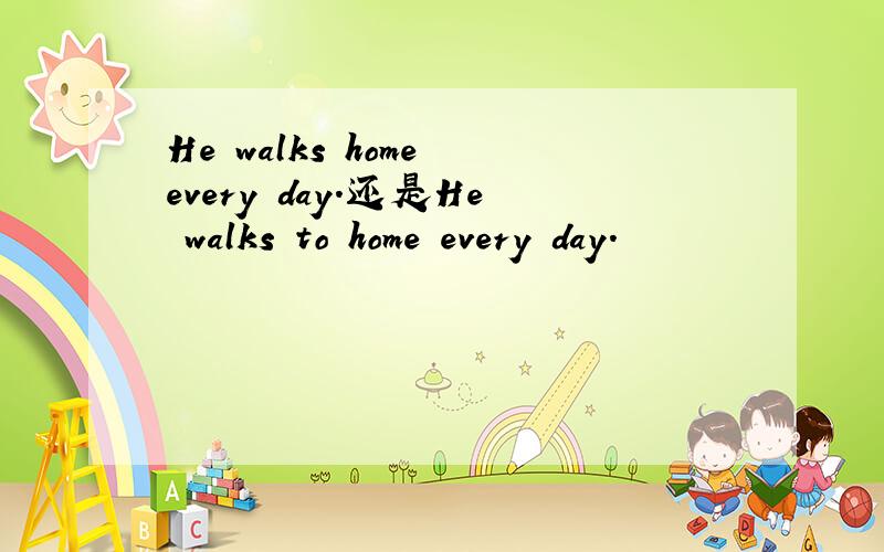 He walks home every day.还是He walks to home every day.