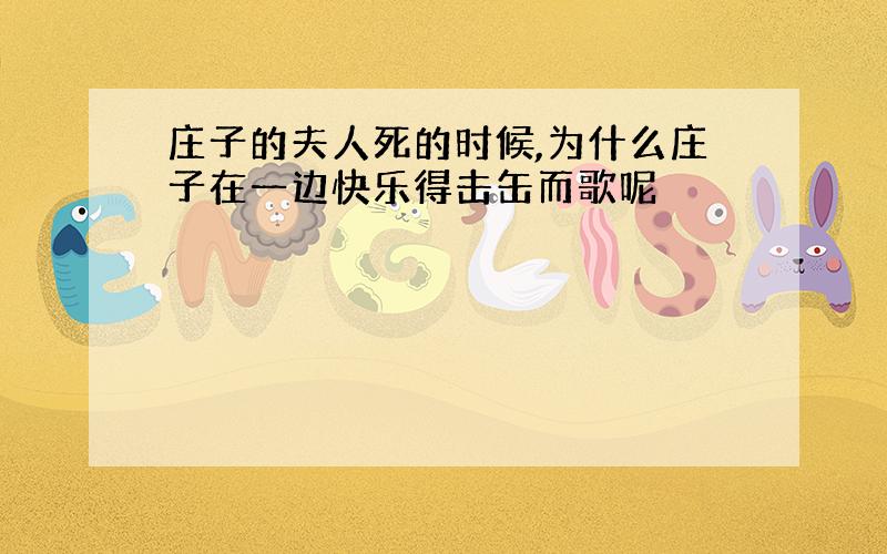 庄子的夫人死的时候,为什么庄子在一边快乐得击缶而歌呢