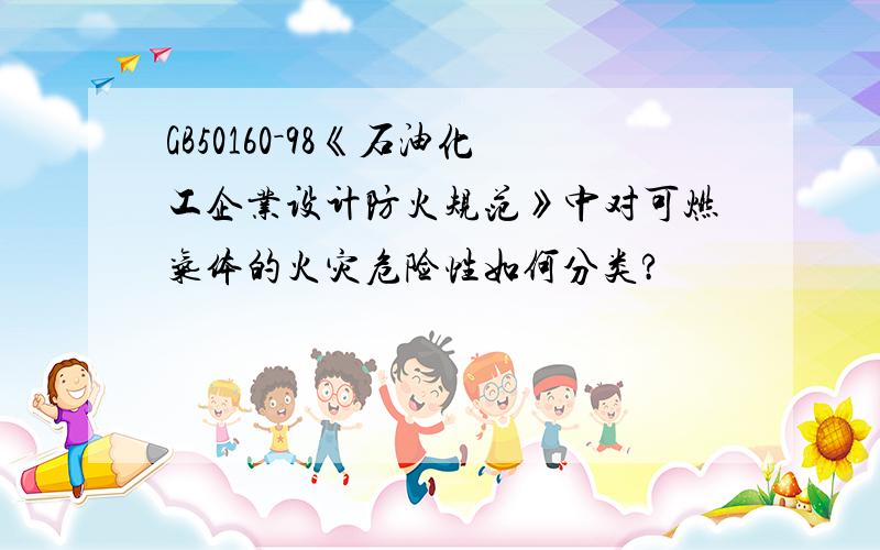 GB50160－98《石油化工企业设计防火规范》中对可燃气体的火灾危险性如何分类?