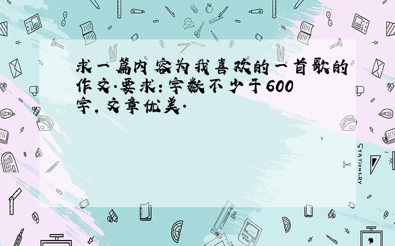 求一篇内容为我喜欢的一首歌的作文.要求：字数不少于600字,文章优美.