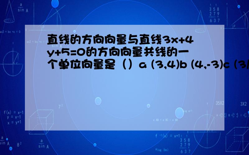 直线的方向向量与直线3x+4y+5=0的方向向量共线的一个单位向量是（）a (3,4)b (4,-3)c (3/5,4/