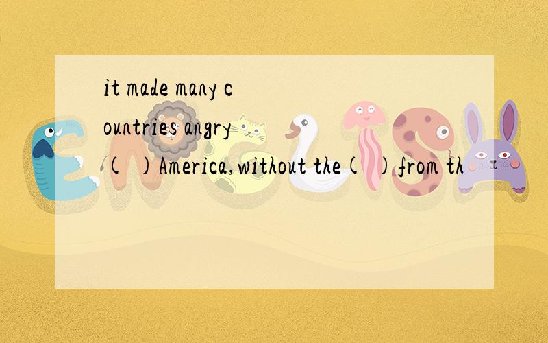 it made many countries angry( )America,without the( )from th