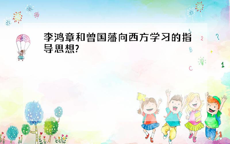 李鸿章和曾国藩向西方学习的指导思想?