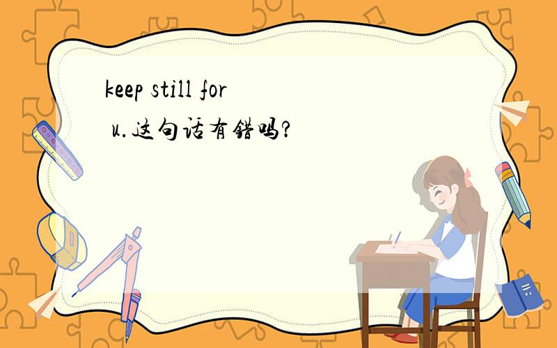 keep still for u.这句话有错吗?