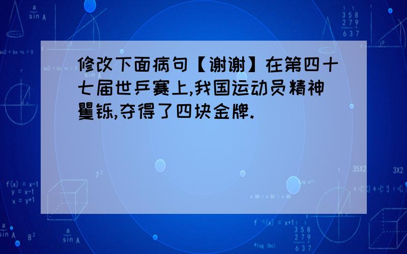 修改下面病句【谢谢】在第四十七届世乒赛上,我国运动员精神矍铄,夺得了四块金牌.