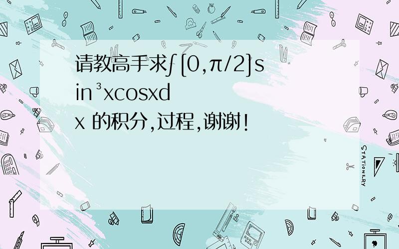 请教高手求∫[0,π/2]sin³xcosxdx 的积分,过程,谢谢!