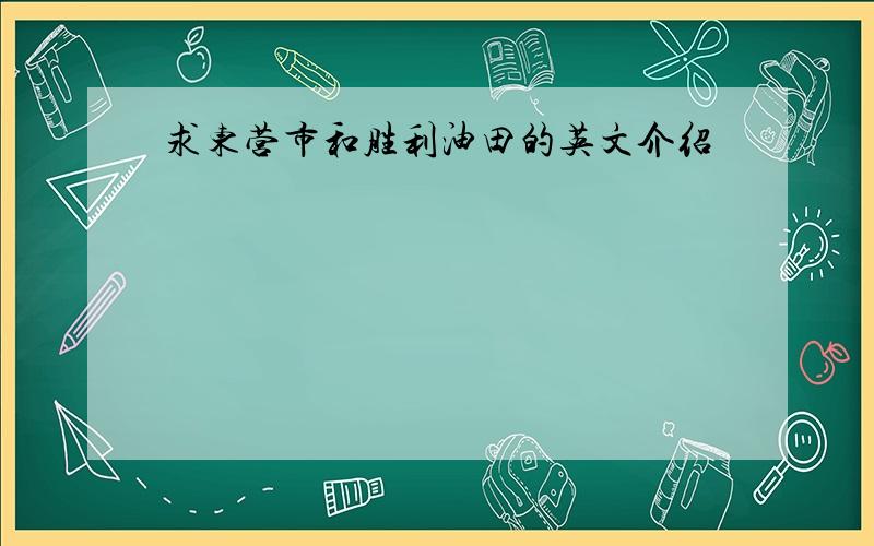 求东营市和胜利油田的英文介绍