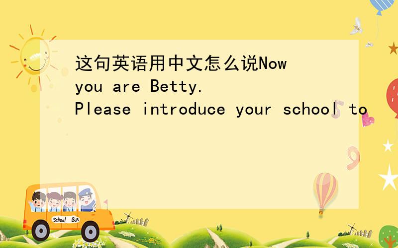 这句英语用中文怎么说Now you are Betty.Please introduce your school to